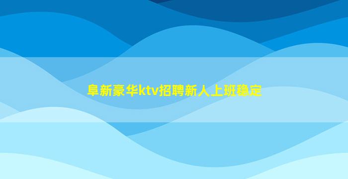 阜新豪华ktv招聘新人上班稳定